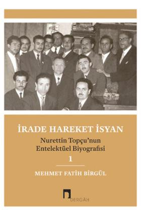 İrade Hareket İsyan –Nurettin Topçu'nun Entelektüel Biyografisi–